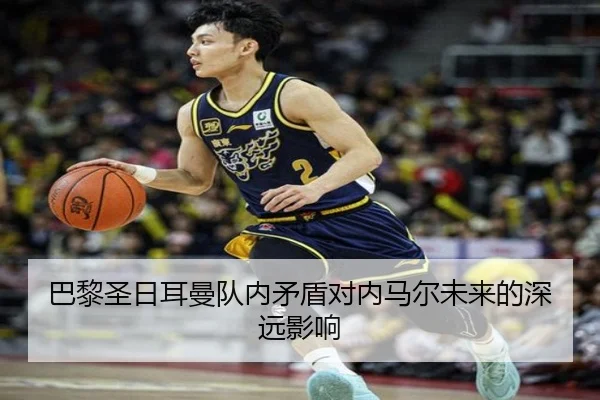 巴黎圣日耳曼队内矛盾对内马尔未来的深远影响